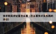 快手购买评论量怎么看（怎么看快手买东西的评价）
