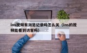 ins视频有浏览记录吗怎么关（ins的视频能看到访客吗）