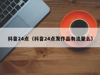 抖音24点（抖音24点发作品有流量么）