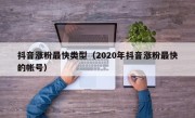 抖音涨粉最快类型（2020年抖音涨粉最快的帐号）