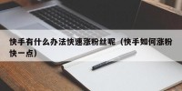 快手有什么办法快速涨粉丝呢（快手如何涨粉快一点）