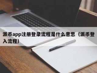 派币app注册登录流程是什么意思（派币登入流程）