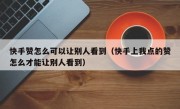 快手赞怎么可以让别人看到（快手上我点的赞怎么才能让别人看到）