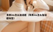 发表ins怎么加话题（发表ins怎么加话题标签）