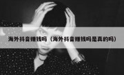 海外抖音赚钱吗（海外抖音赚钱吗是真的吗）