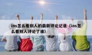 ins怎么看别人的最新评论记录（ins怎么看别人评论了谁）