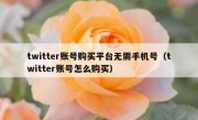 twitter账号购买平台无需手机号（twitter账号怎么购买）