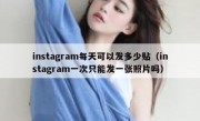 instagram每天可以发多少贴（instagram一次只能发一张照片吗）