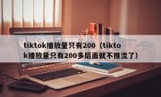 tiktok播放量只有200（tiktok播放量只有200多后面就不推流了）