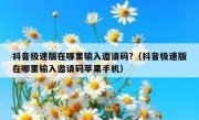 抖音极速版在哪里输入邀请码?（抖音极速版在哪里输入邀请码苹果手机）