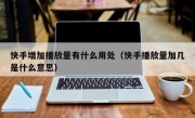 快手增加播放量有什么用处（快手播放量加几是什么意思）