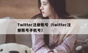 Twitter注册账号（twitter注册账号手机号）