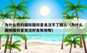 为什么我的国际版抖音关注不了别人（为什么国际版抖音关注好友失效呢）