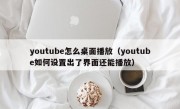 youtube怎么桌面播放（youtube如何设置出了界面还能播放）