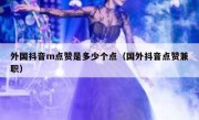 外国抖音m点赞是多少个点（国外抖音点赞兼职）