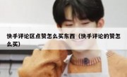 快手评论区点赞怎么买东西（快手评论的赞怎么买）