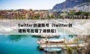 twitter创建账号（twitter创建账号出错了请稍后）
