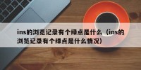 ins的浏览记录有个绿点是什么（ins的浏览记录有个绿点是什么情况）
