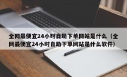 全网最便宜24小时自助下单网站是什么（全网最便宜24小时自助下单网站是什么软件）