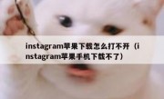 instagram苹果下载怎么打不开（instagram苹果手机下载不了）