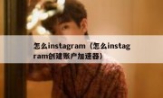 怎么instagram（怎么instagram创建账户加速器）