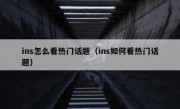ins怎么看热门话题（ins如何看热门话题）