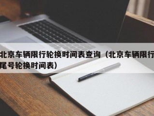 北京车辆限行轮换时间表查询（北京车辆限行尾号轮换时间表）