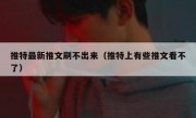 推特最新推文刷不出来（推特上有些推文看不了）