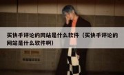 买快手评论的网站是什么软件（买快手评论的网站是什么软件啊）