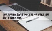 快手视频播放量少是什么原因（快手作品播放量少了是什么原因）
