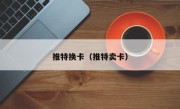 推特换卡（推特卖卡）