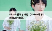 tiktok看不了评论（tiktok看不到自己的点赞）