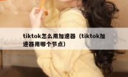 tiktok怎么用加速器（tiktok加速器用哪个节点）