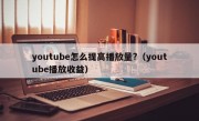 youtube怎么提高播放量?（youtube播放收益）