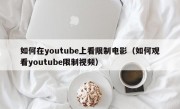 如何在youtube上看限制电影(如何观看youtube限制视频)
