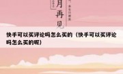 快手可以买评论吗怎么买的（快手可以买评论吗怎么买的呢）