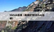 tiktok后续（美国封锁tiktok后续）