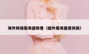 海外网络服务器销售（国外服务器提供商）