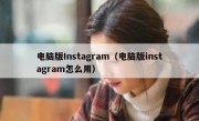 电脑版Instagram（电脑版instagram怎么用）