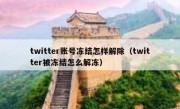 twitter账号冻结怎样解除（twitter被冻结怎么解冻）
