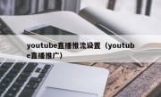 youtube直播推流设置（youtube直播推广）