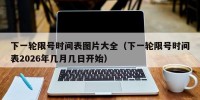 下一轮限号时间表图片大全（下一轮限号时间表2026年几月几日开始）