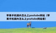 苹果手机国内怎么上youtube网站（苹果手机国内怎么上youtube网站看）