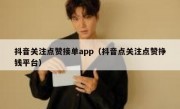 抖音关注点赞接单app（抖音点关注点赞挣钱平台）