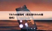 TikTok赚钱吗（现在做tiktok赚钱吗）