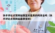 快手评论点赞网站便宜的是真的吗安全吗（快手评论点赞网站最便宜的）