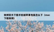 微博官方下载手机版苹果电脑怎么下（mac下载微博）