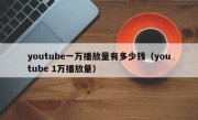 youtube一万播放量有多少钱（youtube 1万播放量）