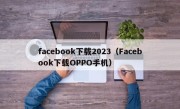 facebook下载2023（Facebook下载OPPO手机）