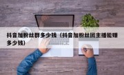 抖音加粉丝群多少钱（抖音加粉丝团主播能赚多少钱）